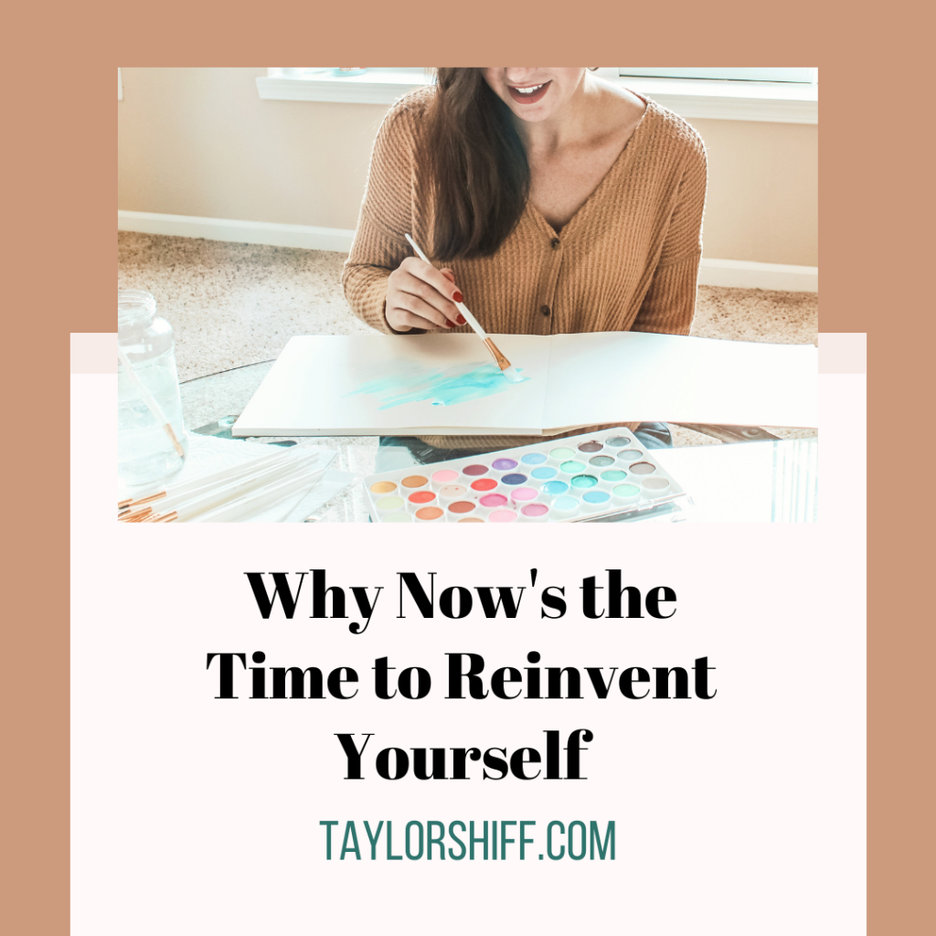 Why Now's the Time To Reinvent Yourself. Taylor Shiff dot com. 